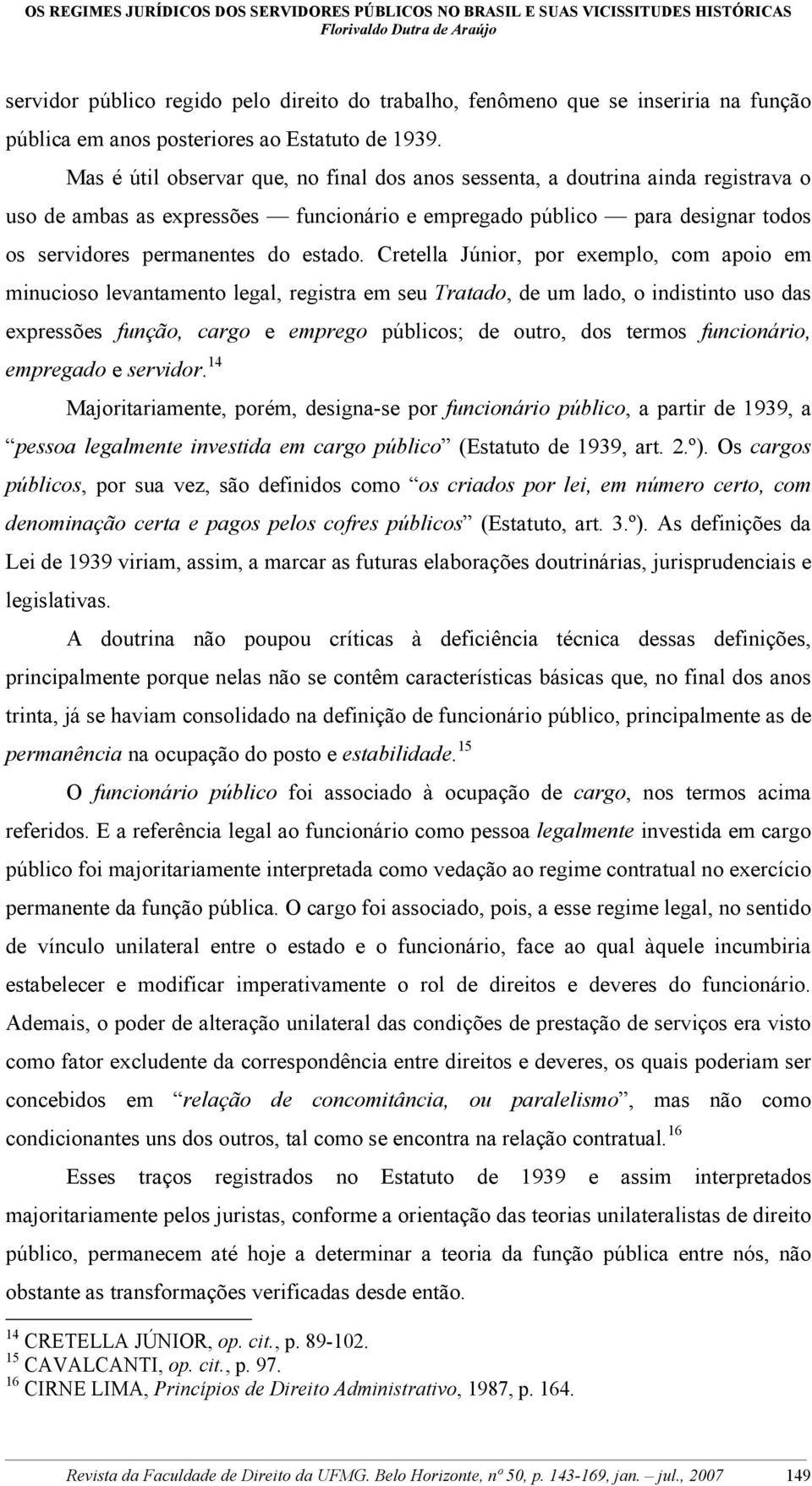 Cretella Júnior, por exemplo, com apoio em minucioso levantamento legal, registra em seu Tratado, de um lado, o indistinto uso das expressões função, cargo e emprego públicos; de outro, dos termos