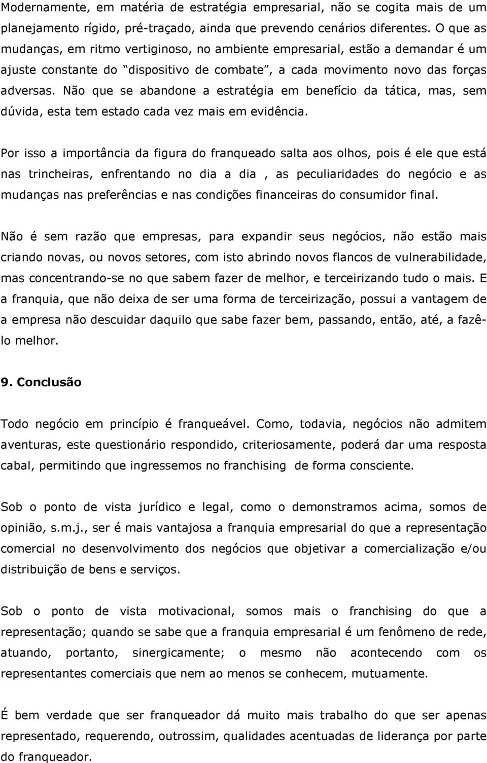 Não que se abandone a estratégia em benefício da tática, mas, sem dúvida, esta tem estado cada vez mais em evidência.