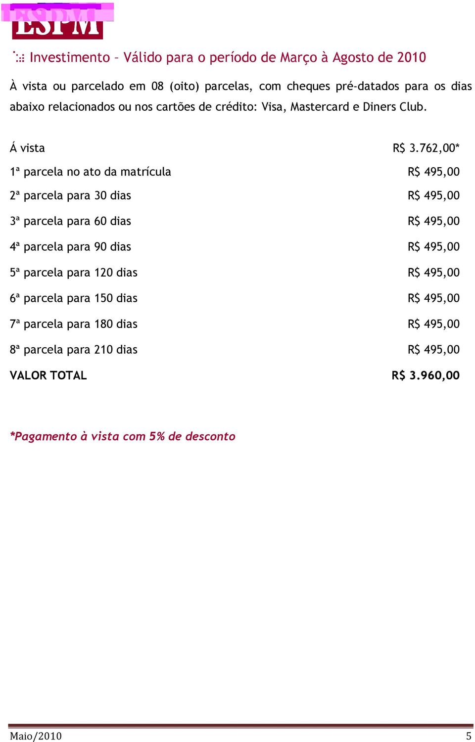 762,00* 1ª parcela no ato da matrícula R$ 495,00 2ª parcela para 30 dias R$ 495,00 3ª parcela para 60 dias R$ 495,00 4ª parcela para 90 dias R$