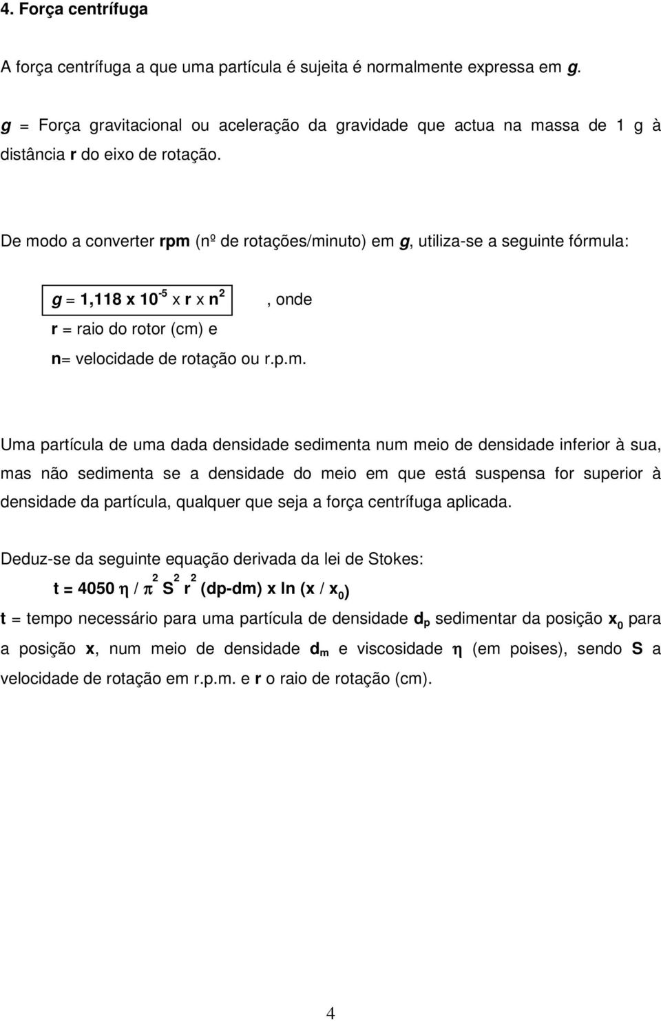 De modo a converter rpm (nº de rotações/minuto) em g, utiliza-se a seguinte fórmula: g = 1,118 x 10-5 x r x n 2, onde r = raio do rotor (cm) e n= velocidade de rotação ou r.p.m. Uma partícula de uma