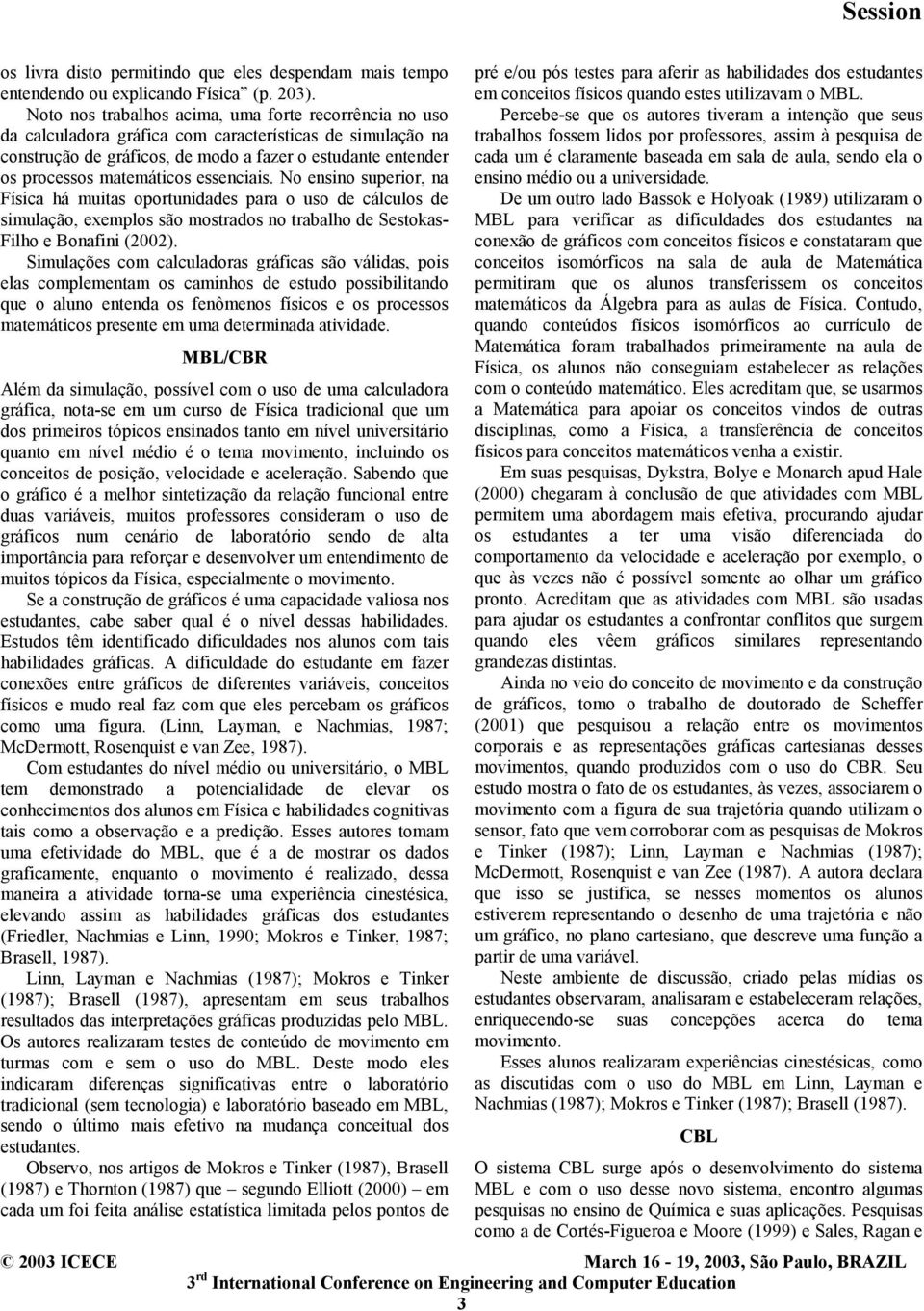 essenciais. No ensino superior, na Física há muitas oportunidades para o uso de cálculos de simulação, exemplos são mostrados no trabalho de Sestokas- Filho e Bonafini (2002).