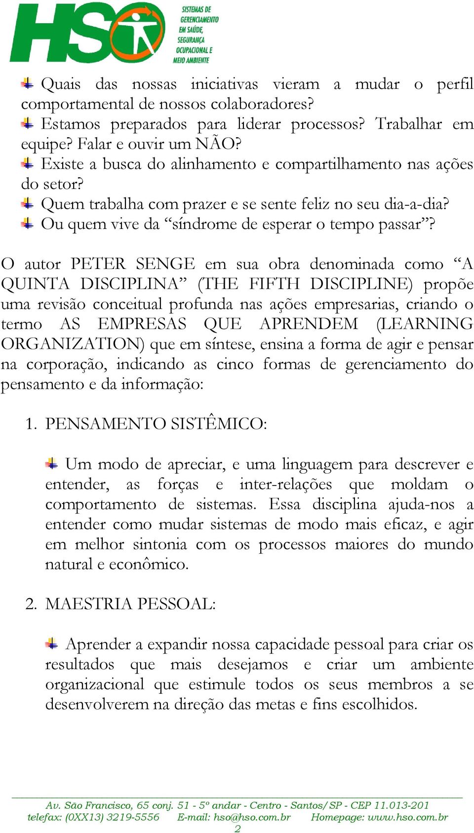 O autor PETER SENGE em sua obra denominada como A QUINTA DISCIPLINA (THE FIFTH DISCIPLINE) propõe uma revisão conceitual profunda nas ações empresarias, criando o termo AS EMPRESAS QUE APRENDEM