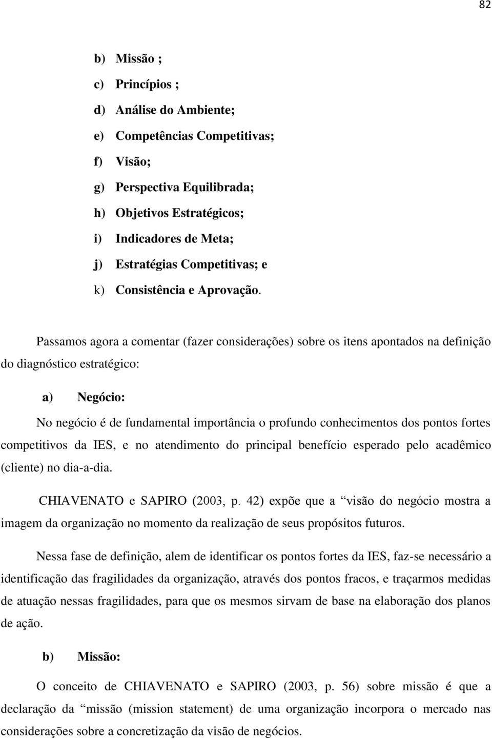 Passamos agora a comentar (fazer considerações) sobre os itens apontados na definição do diagnóstico estratégico: a) Negócio: No negócio é de fundamental importância o profundo conhecimentos dos