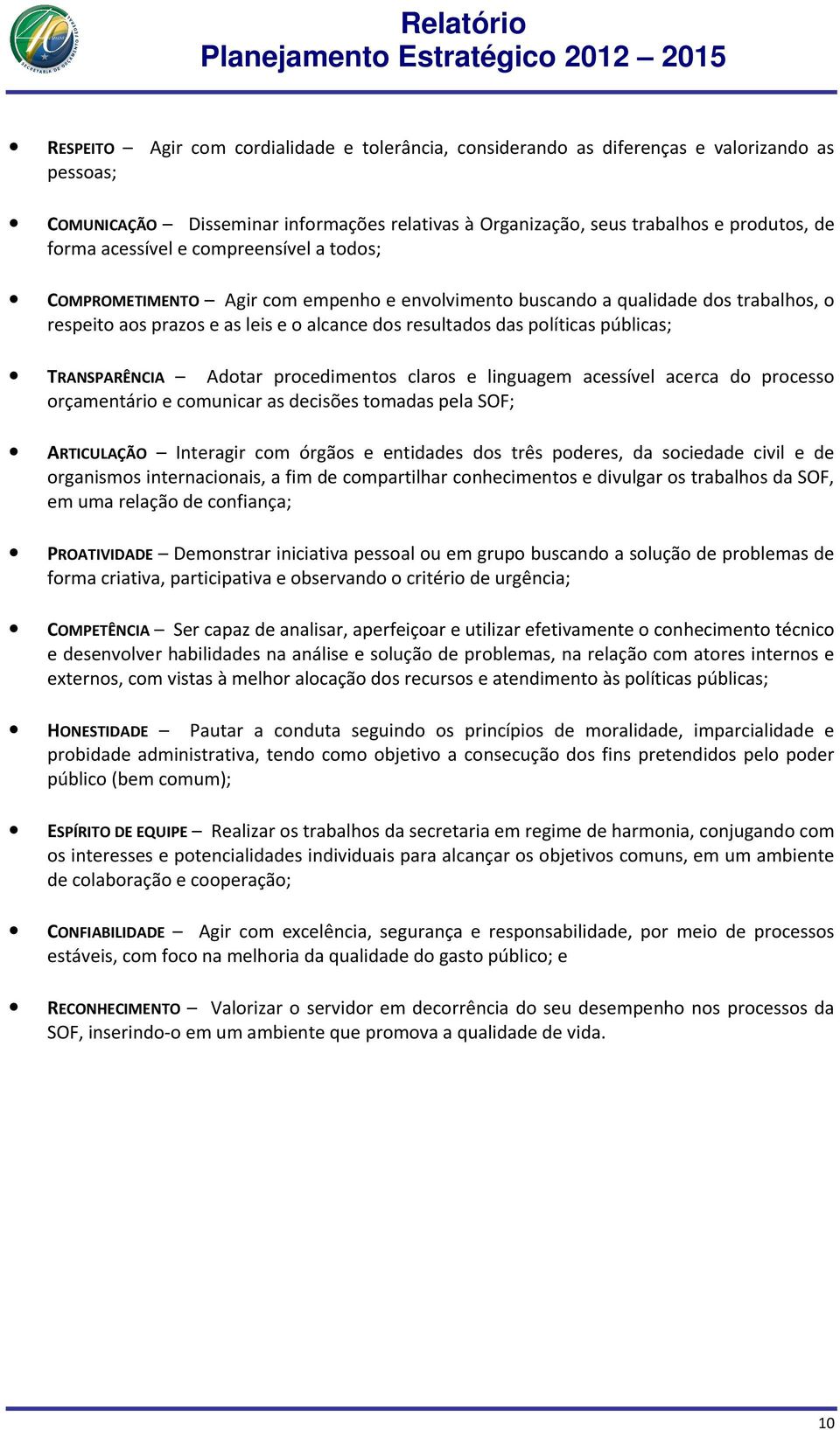 públicas; TRANSPARÊNCIA Adotar procedimentos claros e linguagem acessível acerca do processo orçamentário e comunicar as decisões tomadas pela SOF; ARTICULAÇÃO Interagir com órgãos e entidades dos