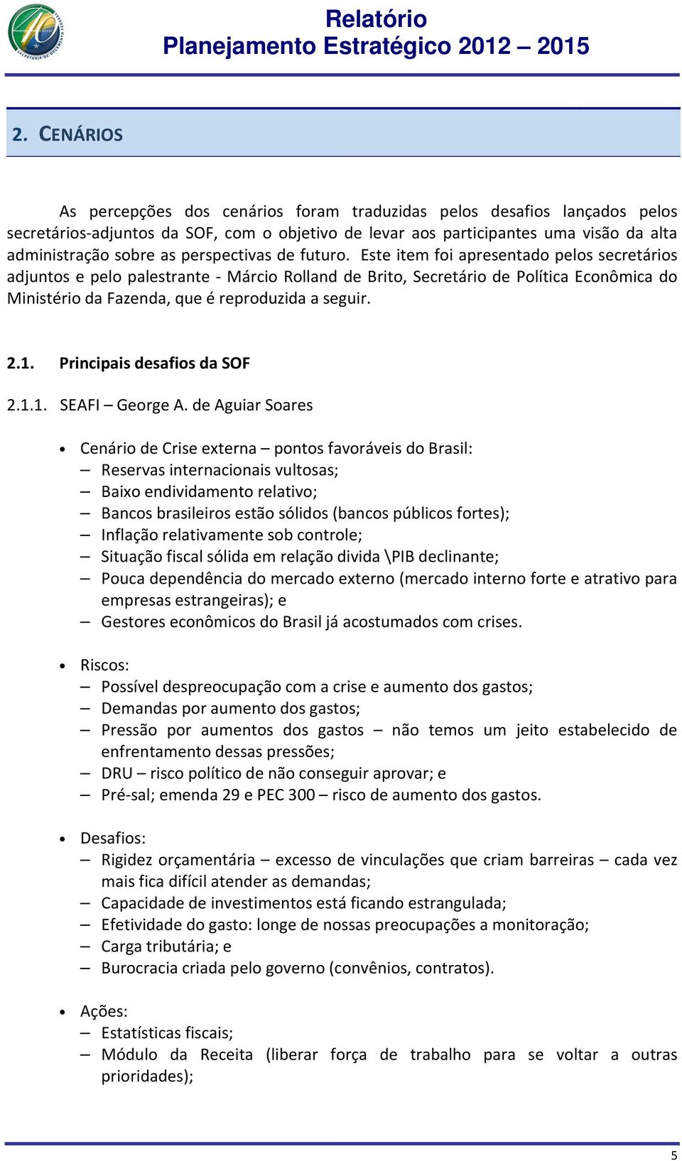 Este item foi apresentado pelos secretários adjuntos e pelo palestrante - Márcio Rolland de Brito, Secretário de Política Econômica do Ministério da Fazenda, que é reproduzida a seguir. 2.1.