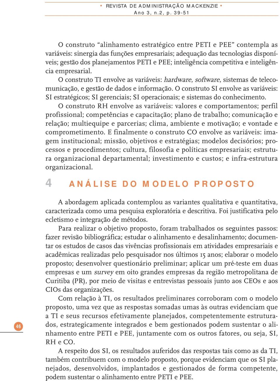 inteligência competitiva e inteligência empresarial. O construto TI envolve as variáveis: hardware, software, sistemas de telecomunicação, e gestão de dados e informação.