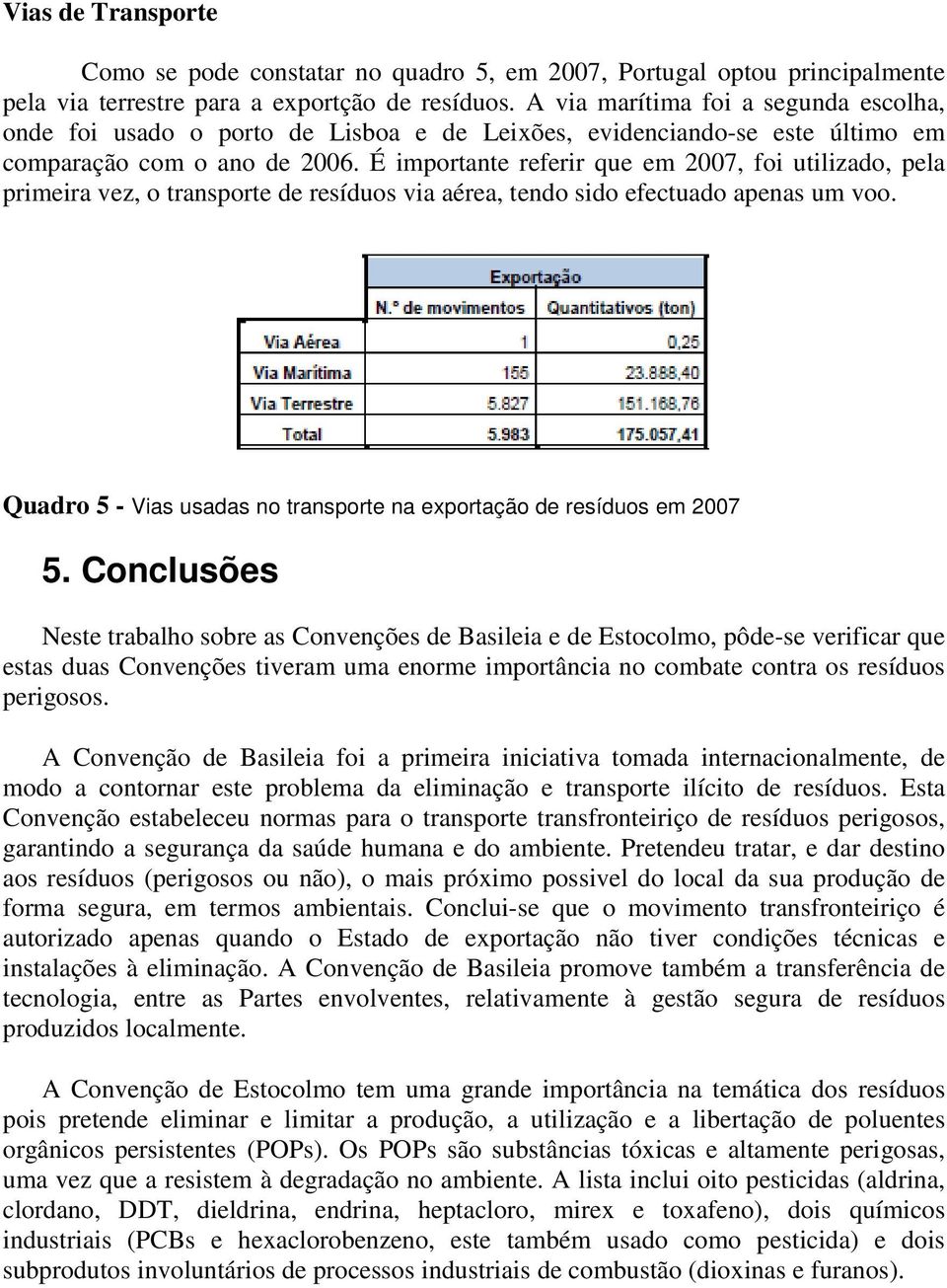 É importante referir que em 2007, foi utilizado, pela primeira vez, o transporte de resíduos via aérea, tendo sido efectuado apenas um voo.