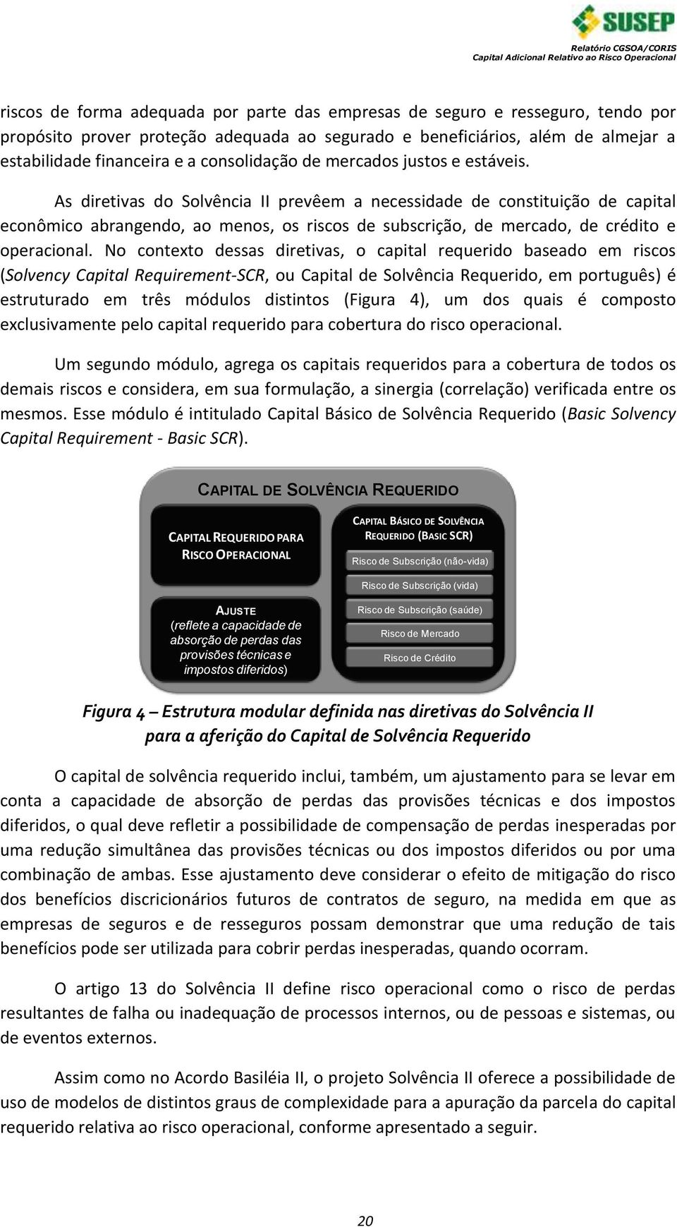 As diretivas do Solvência II prevêem a necessidade de constituição de capital econômico abrangendo, ao menos, os riscos de subscrição, de mercado, de crédito e operacional.