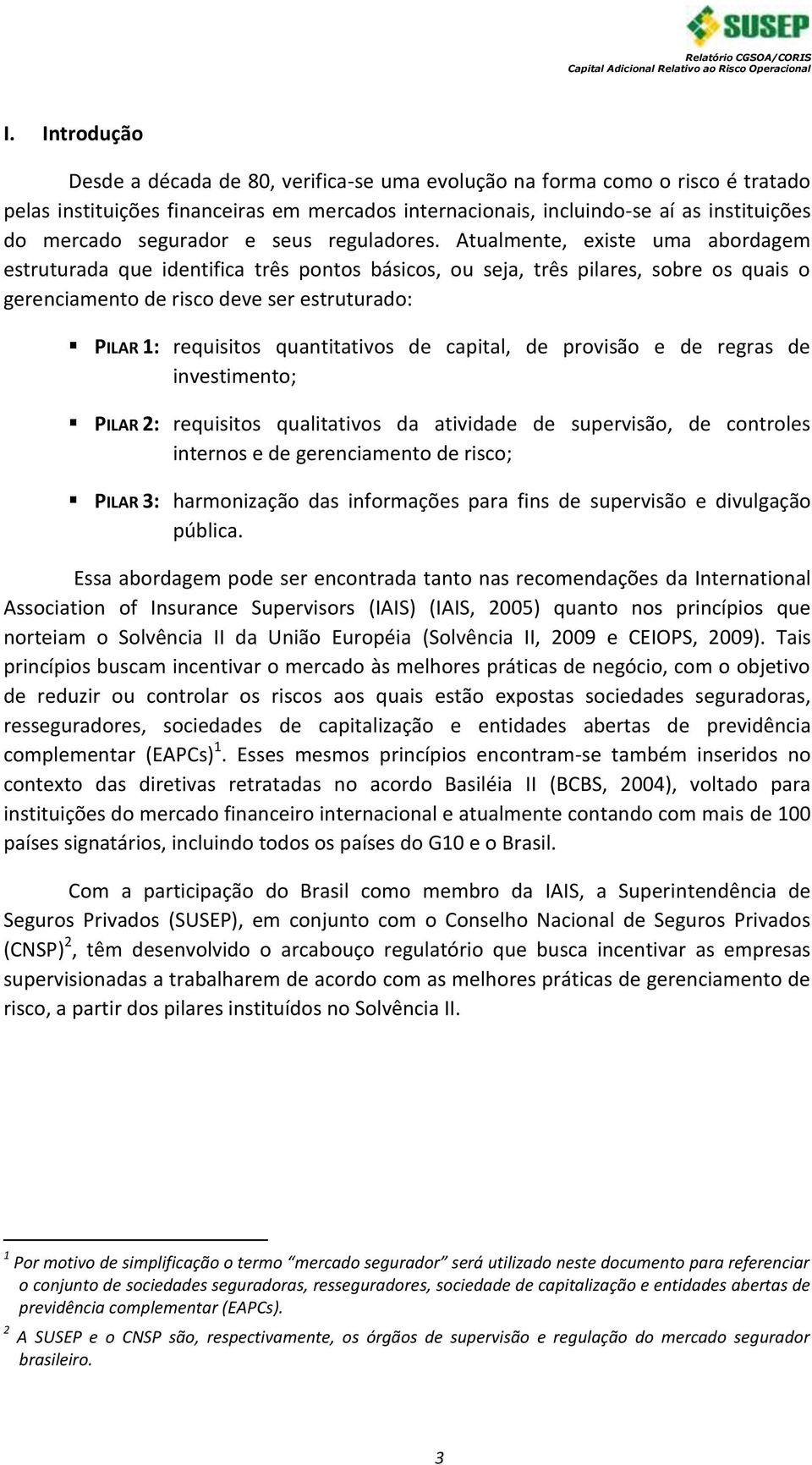 Atualmente, existe uma abordagem estruturada que identifica três pontos básicos, ou seja, três pilares, sobre os quais o gerenciamento de risco deve ser estruturado: PILAR 1: requisitos quantitativos