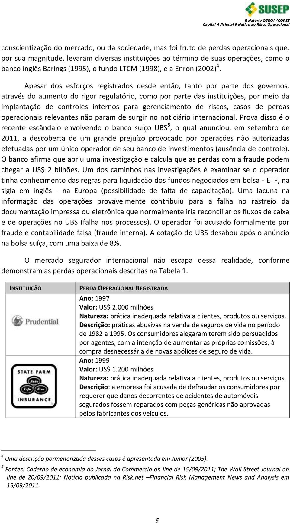 Apesar dos esforços registrados desde então, tanto por parte dos governos, através do aumento do rigor regulatório, como por parte das instituições, por meio da implantação de controles internos para