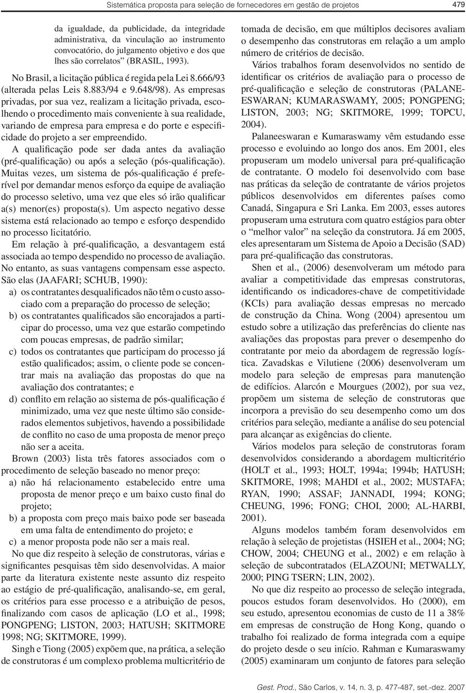 As empresas privadas, por sua vez, realizam a licitação privada, escolhendo o procedimento mais conveniente à sua realidade, variando de empresa para empresa e do porte e especificidade do projeto a