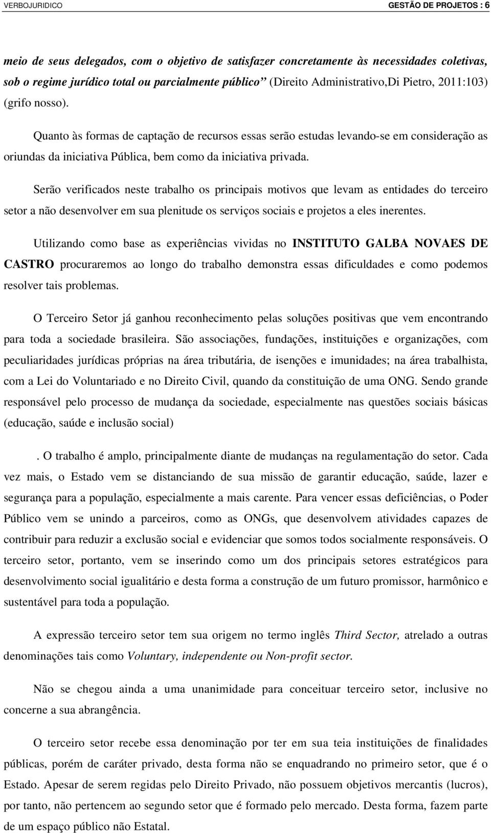 Quanto às formas de captação de recursos essas serão estudas levando-se em consideração as oriundas da iniciativa Pública, bem como da iniciativa privada.