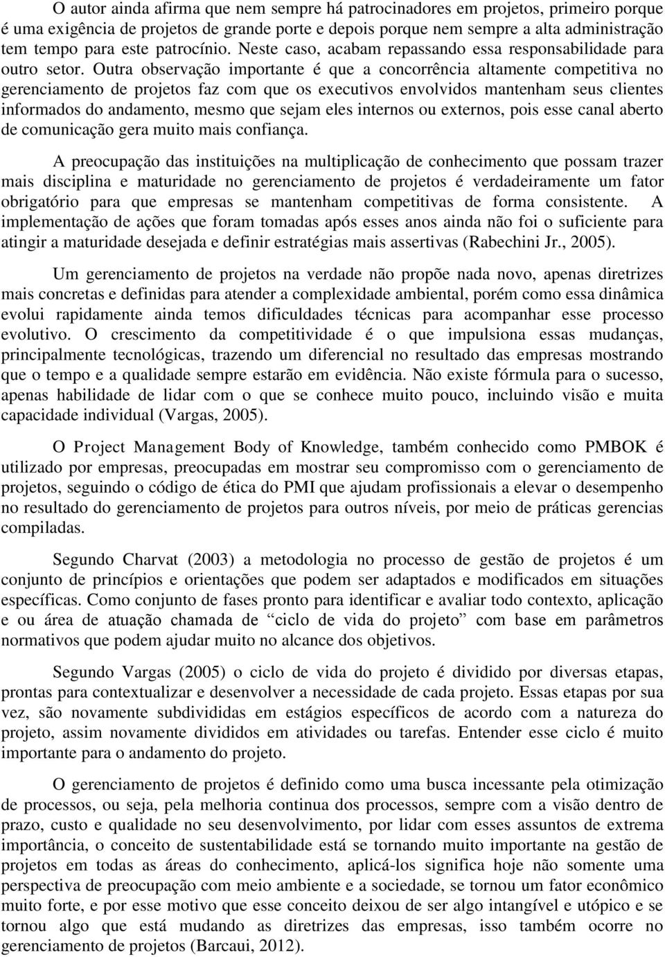 Outra observação importante é que a concorrência altamente competitiva no gerenciamento de projetos faz com que os executivos envolvidos mantenham seus clientes informados do andamento, mesmo que