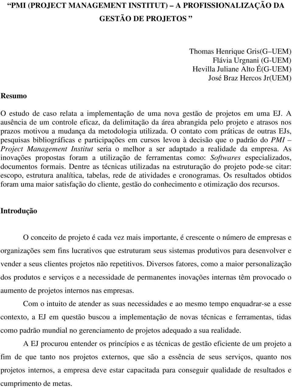 A ausência de um controle eficaz, da delimitação da área abrangida pelo projeto e atrasos nos prazos motivou a mudança da metodologia utilizada.