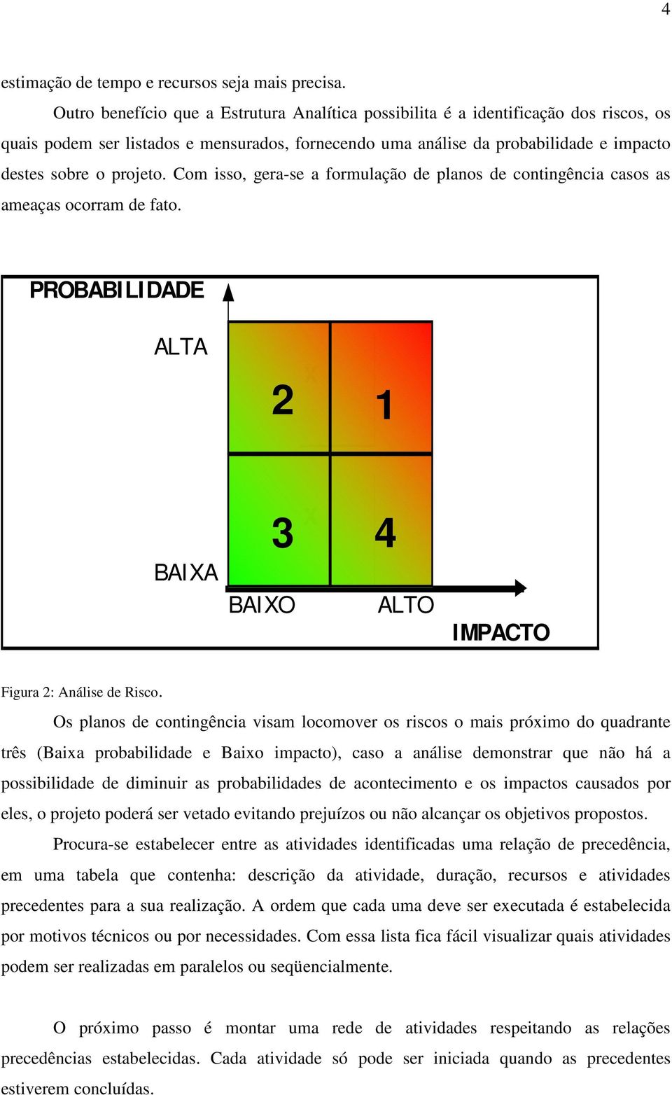 Com isso, gera-se a formulação de planos de contingência casos as ameaças ocorram de fato. P ROBABI L I DADE A L T A 2 X 1 B A I X A 3 B A I X O X 4 A L T O I MP ACT O Figura 2: Análise de Risco.