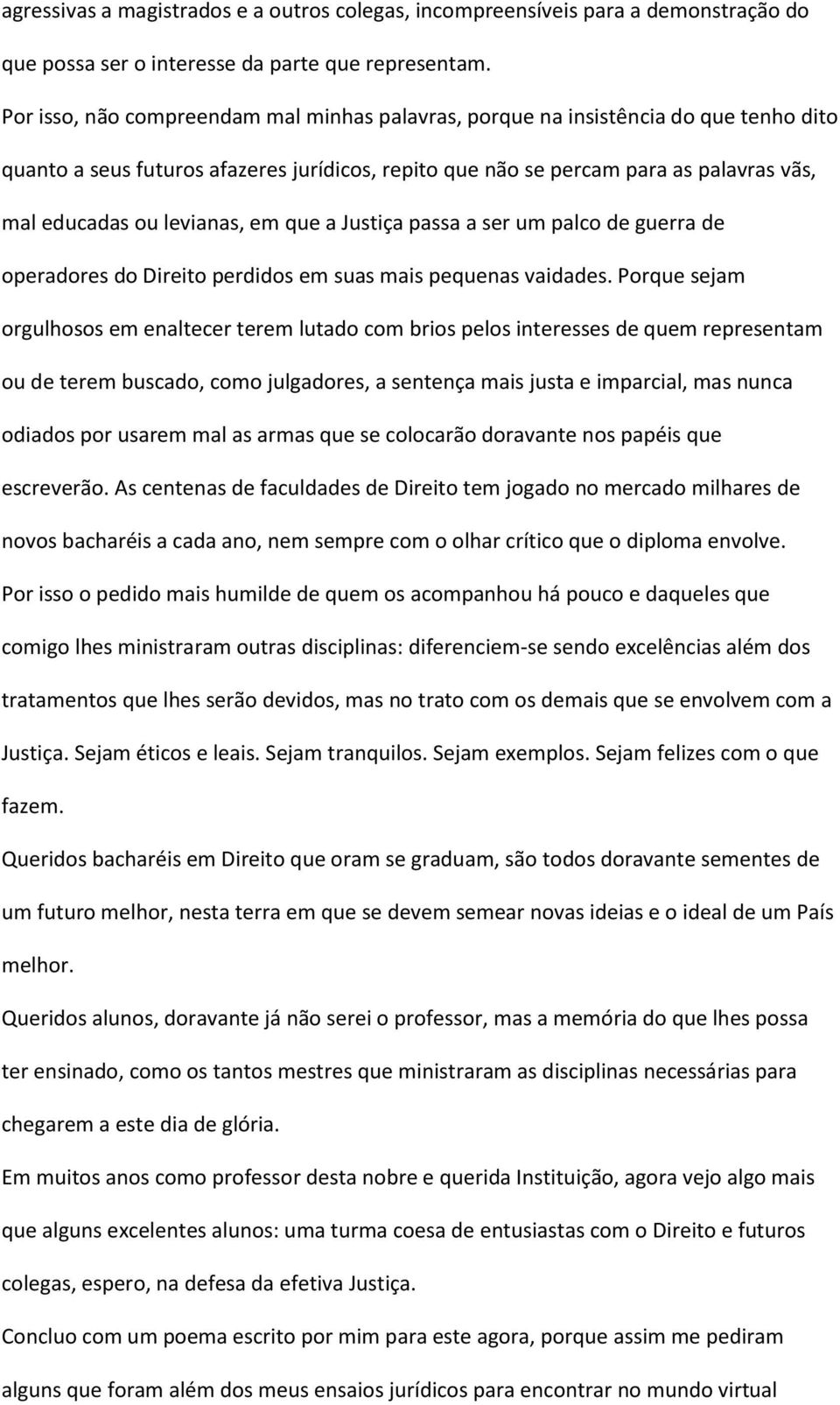 levianas, em que a Justiça passa a ser um palco de guerra de operadores do Direito perdidos em suas mais pequenas vaidades.