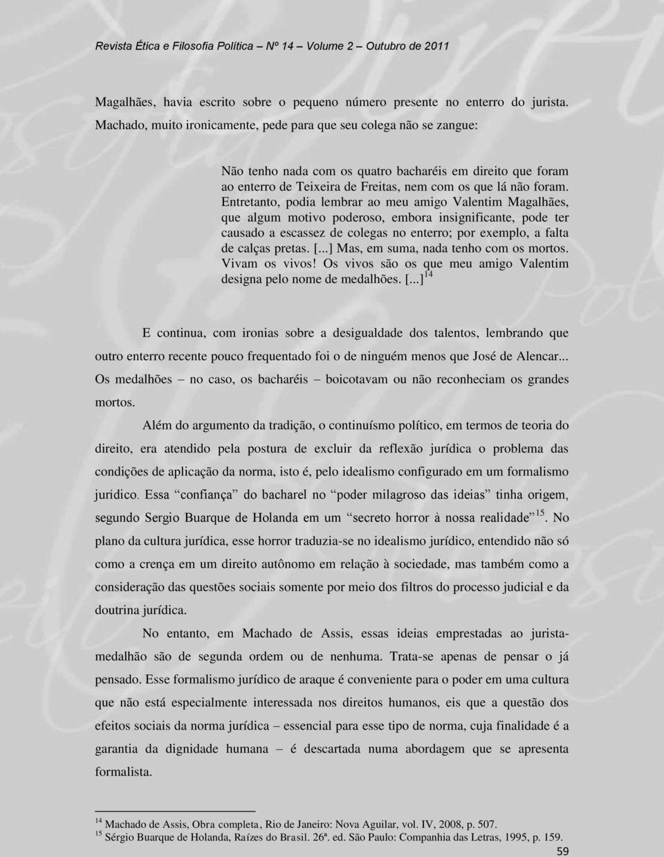 Entretanto, podia lembrar ao meu amigo Valentim Magalhães, que algum motivo poderoso, embora insignificante, pode ter causado a escassez de colegas no enterro; por exemplo, a falta de calças pretas.