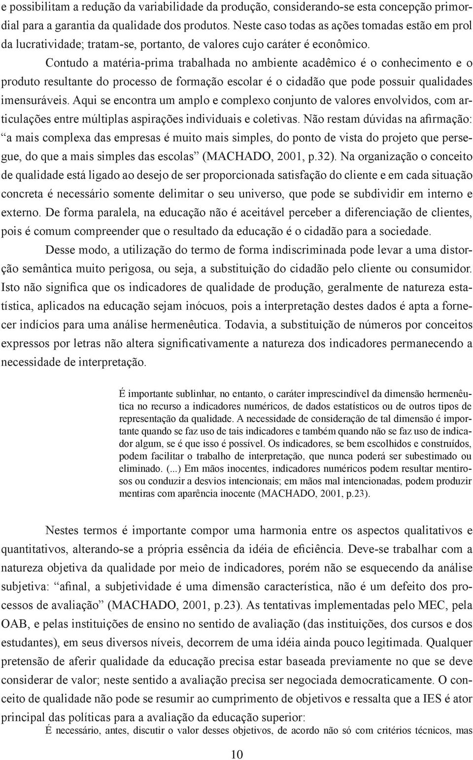 Contudo a matéria-prima trabalhada no ambiente acadêmico é o conhecimento e o produto resultante do processo de formação escolar é o cidadão que pode possuir qualidades imensuráveis.