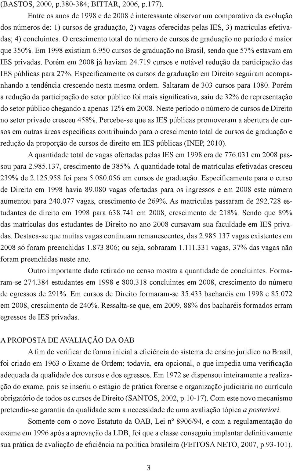 O crescimento total do número de cursos de graduação no período é maior que 350%. Em 1998 existiam 6.950 cursos de graduação no Brasil, sendo que 57% estavam em IES privadas.