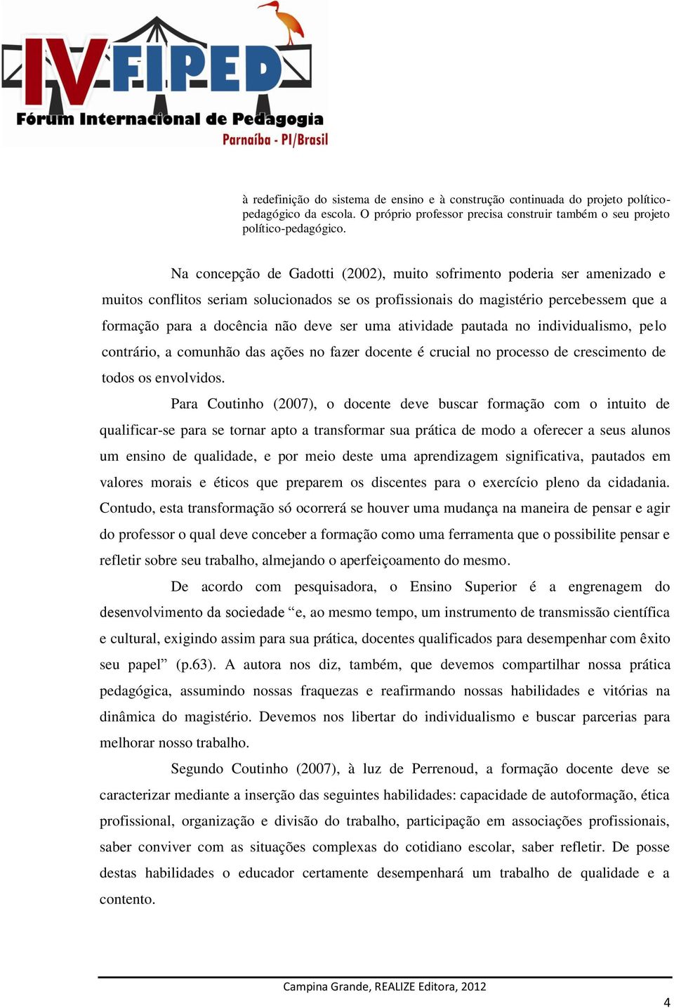 uma atividade pautada no individualismo, pelo contrário, a comunhão das ações no fazer docente é crucial no processo de crescimento de todos os envolvidos.