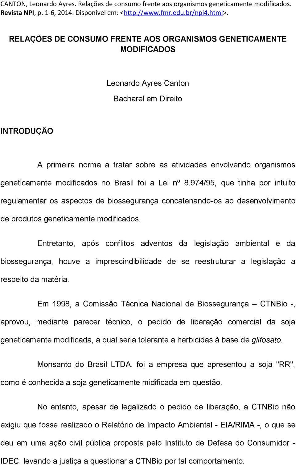 Entretanto, após conflitos adventos da legislação ambiental e da biossegurança, houve a imprescindibilidade de se reestruturar a legislação a respeito da matéria.