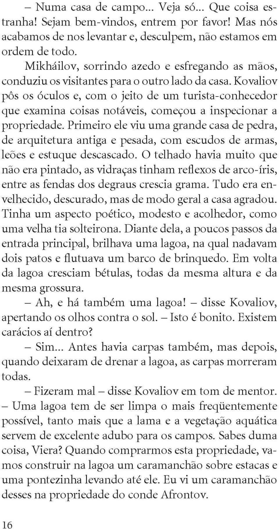 Kovaliov pôs os óculos e, com o jeito de um turis ta-co nhecedor que examina coisas notáveis, começou a inspecionar a propriedade.