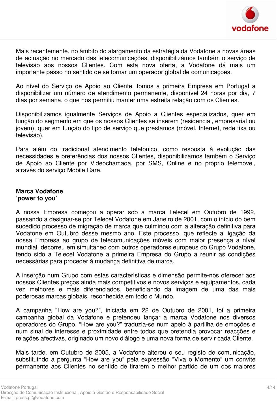 Ao nível do Serviço de Apoio ao Cliente, fomos a primeira Empresa em Portugal a disponibilizar um número de atendimento permanente, disponível 24 horas por dia, 7 dias por semana, o que nos permitiu