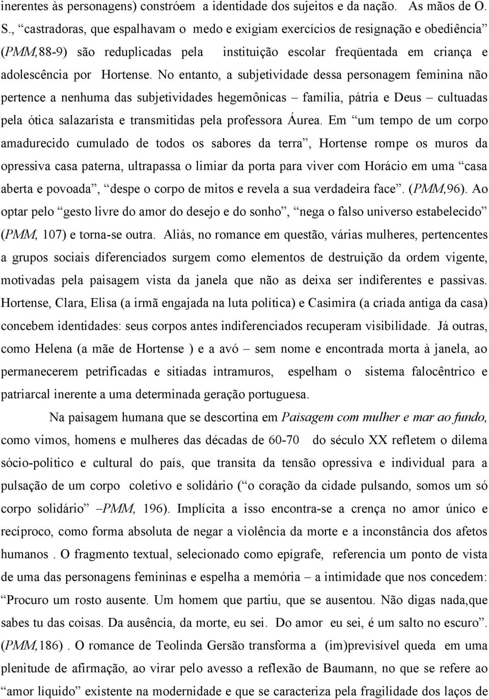 No entanto, a subjetividade dessa personagem feminina não pertence a nenhuma das subjetividades hegemônicas família, pátria e Deus cultuadas pela ótica salazarista e transmitidas pela professora