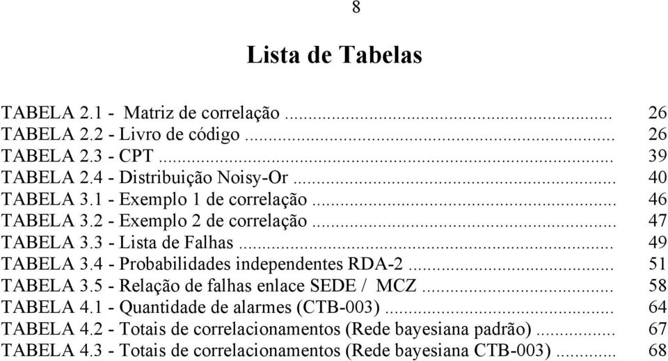 3 - Lista de Falhas... 49 TABELA 3.4 - Probabilidades independentes RDA-2... 5 TABELA 3.5 - Relação de falhas enlace /... 58 TABELA 4.