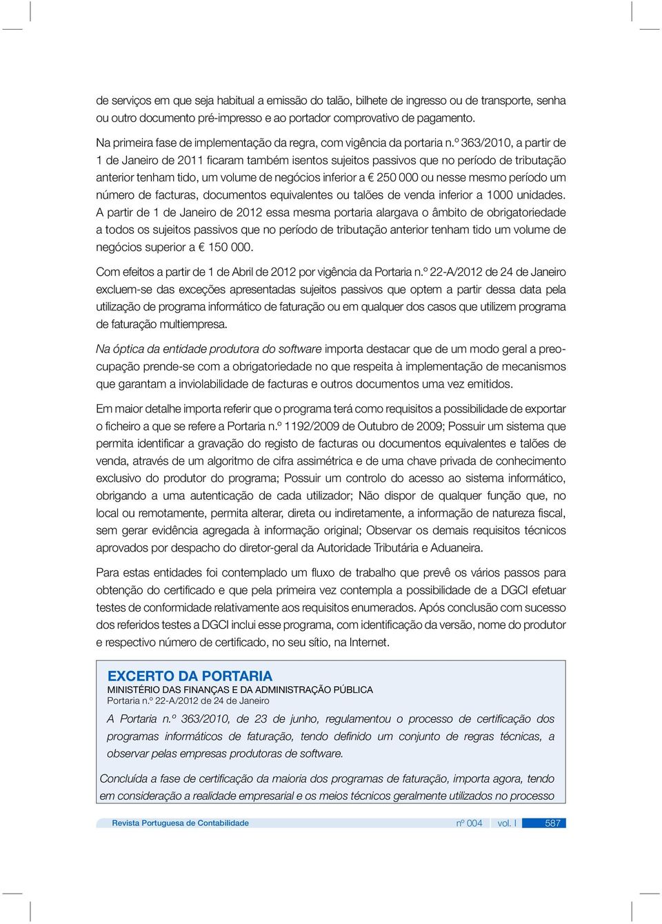 º 363/2010, a partir de 1 de Janeiro de 2011 ficaram também isentos sujeitos passivos que no período de tributação anterior tenham tido, um volume de negócios inferior a 250 000 ou nesse mesmo