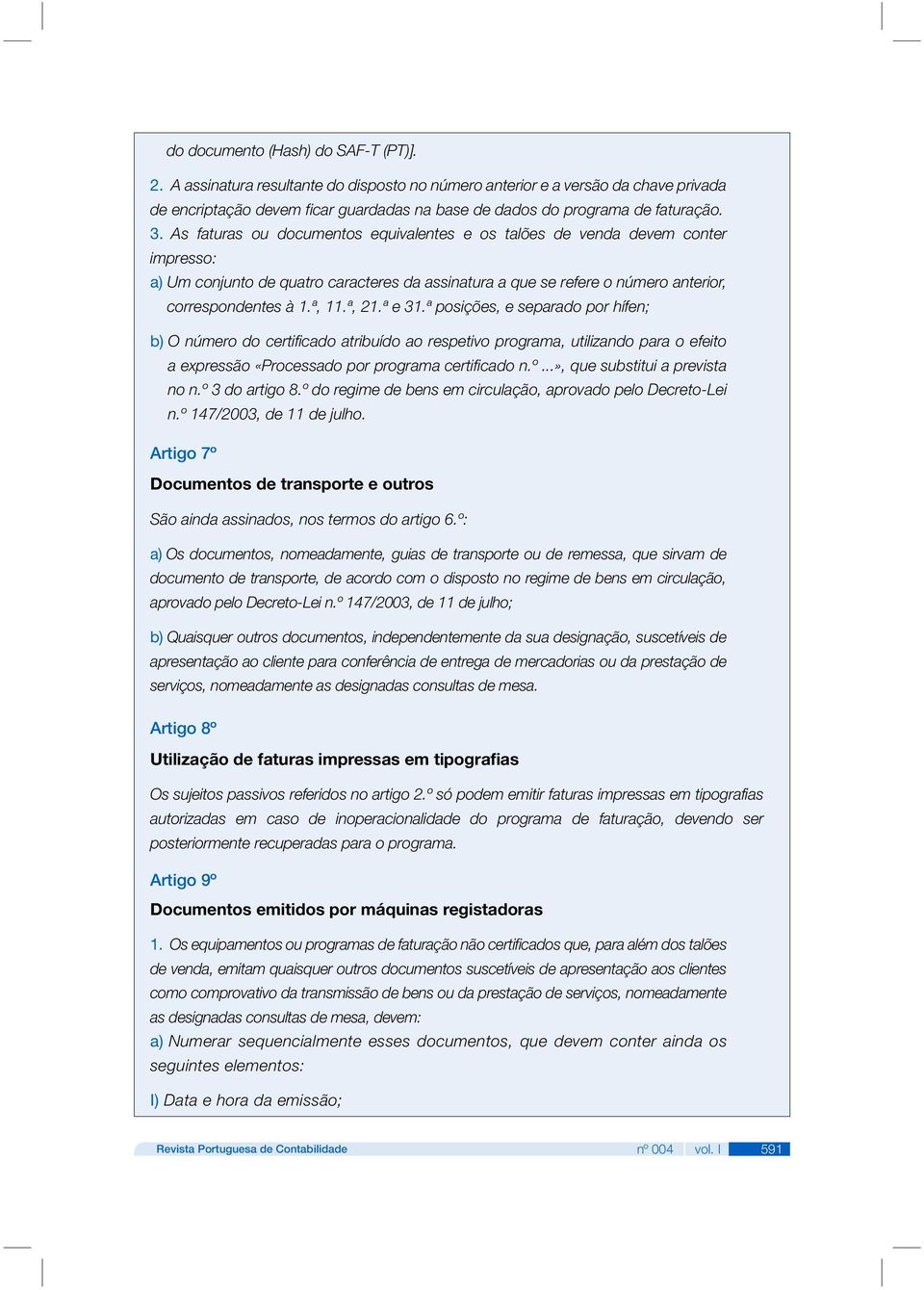 As faturas ou documentos equivalentes e os talões de venda devem conter impresso: a) Um conjunto de quatro caracteres da assinatura a que se refere o número anterior, correspondentes à 1.ª, 11.ª, 21.