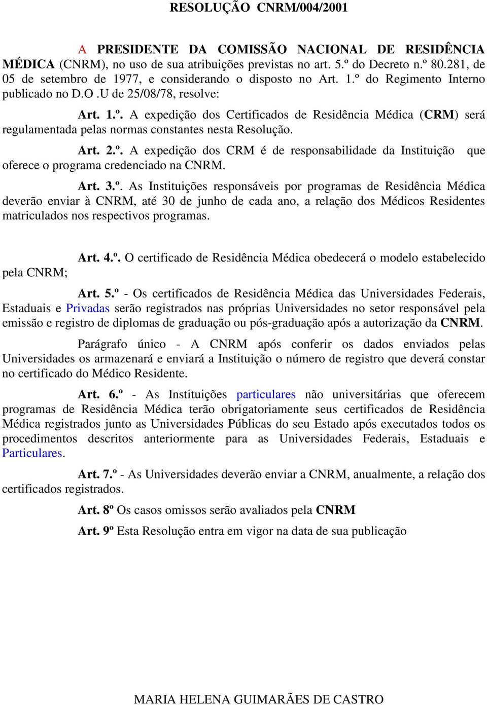 Art. 2.º. A expedição dos CRM é de responsabilidade da Instituição que oferece o programa credenciado na CNRM. Art. 3.º. As Instituições responsáveis por programas de Residência Médica deverão enviar à CNRM, até 30 de junho de cada ano, a relação dos Médicos Residentes matriculados nos respectivos programas.