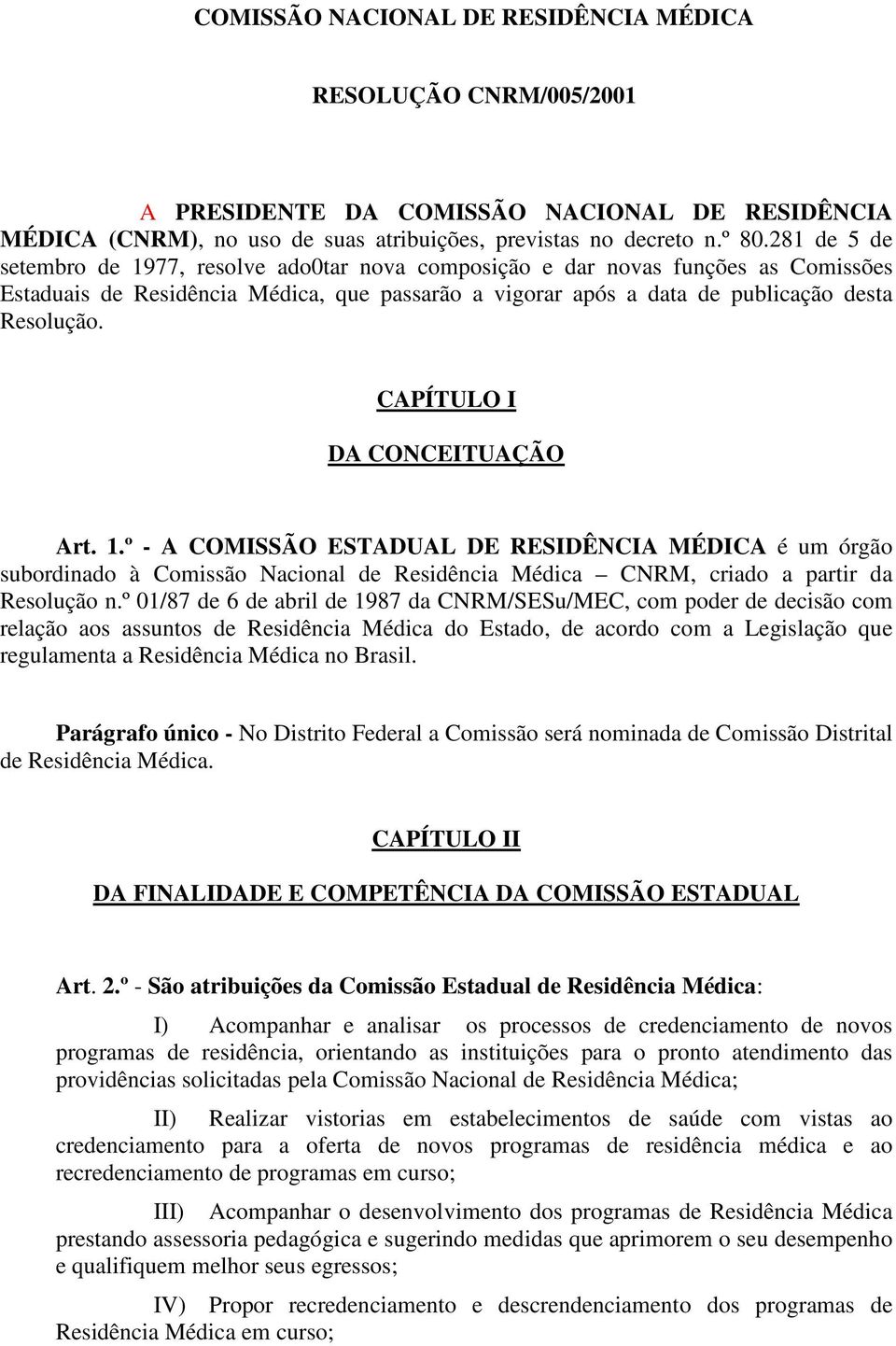 CAPÍTULO I DA CONCEITUAÇÃO Art. 1.º - A COMISSÃO ESTADUAL DE RESIDÊNCIA MÉDICA é um órgão subordinado à Comissão Nacional de Residência Médica CNRM, criado a partir da Resolução n.