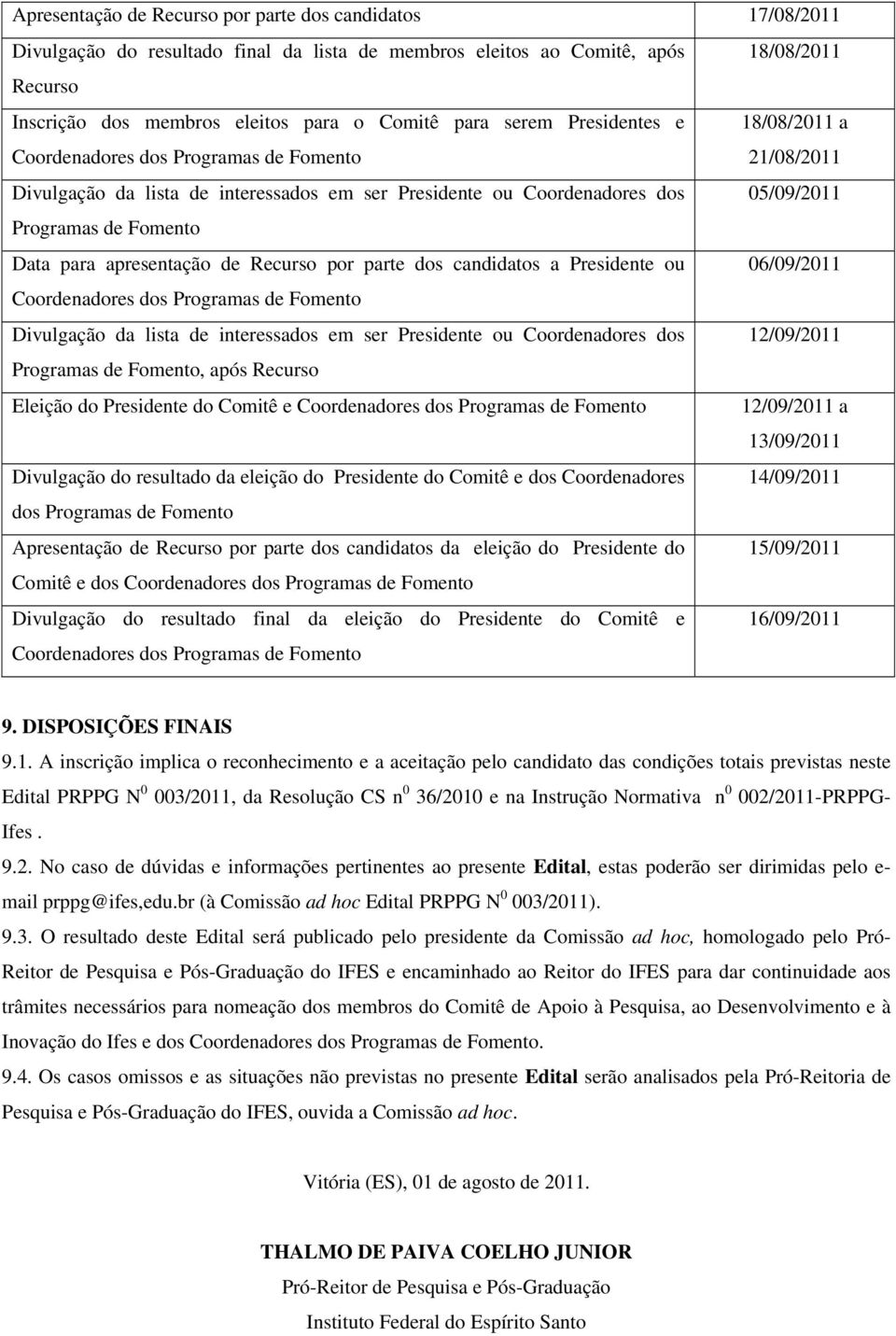 para apresentação de Recurso por parte dos candidatos a Presidente ou 06/09/2011 Coordenadores dos Programas de Fomento Divulgação da lista de interessados em ser Presidente ou Coordenadores dos