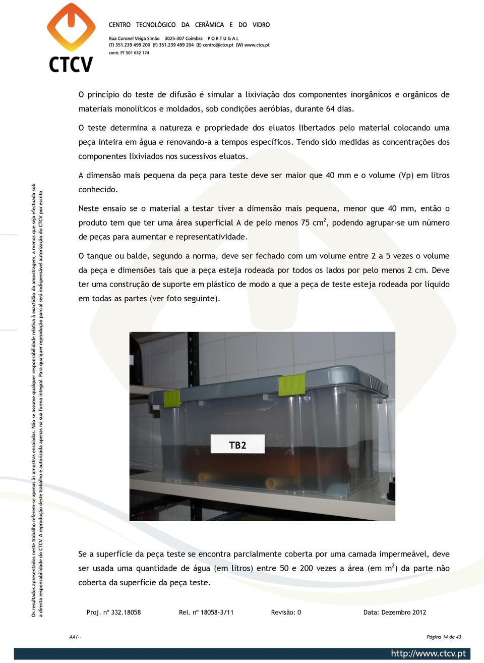 Tendo sido medidas as concentrações dos componentes lixiviados nos sucessivos eluatos. A dimensão mais pequena da peça para teste deve ser maior que 40 mm e o volume (Vp) em litros conhecido.