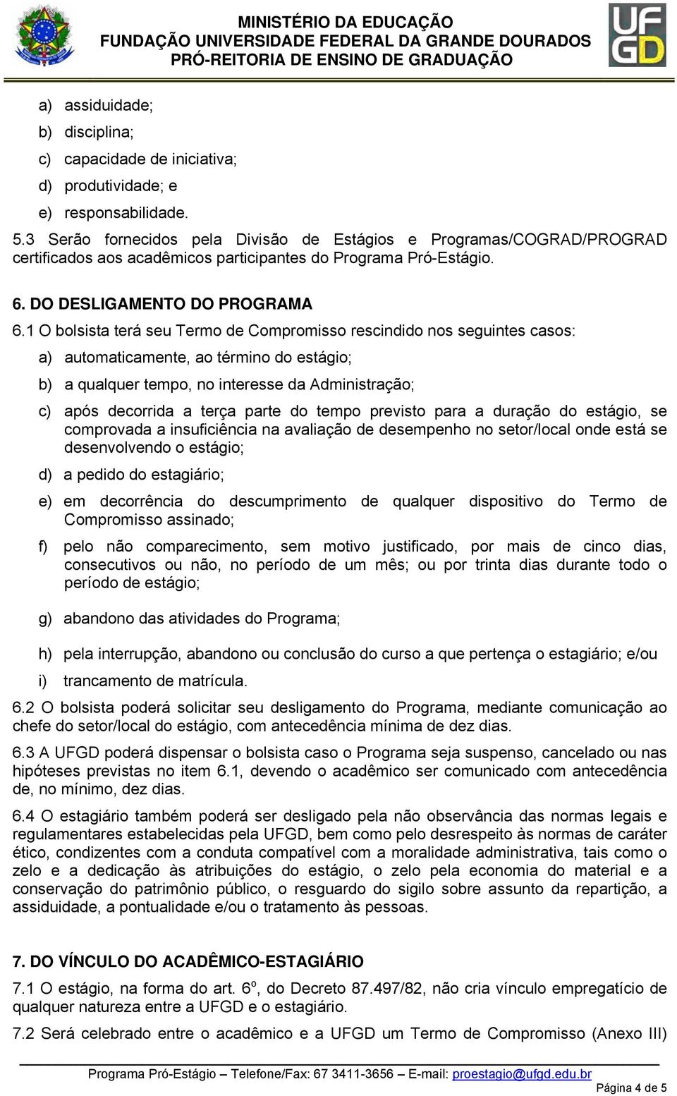 1 O bolsista terá seu Termo de Compromisso rescindido nos seguintes casos: a) automaticamente, ao término do estágio; b) a qualquer tempo, no interesse da Administração; c) após decorrida a terça