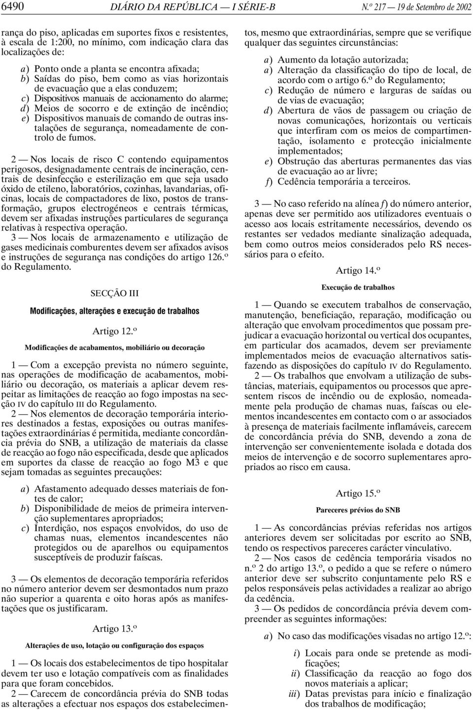 afixada; b) Saídas do piso, bem como as vias horizontais de evacuação que a elas conduzem; c) Dispositivos manuais de accionamento do alarme; d) Meios de socorro e de extinção de incêndio; e)