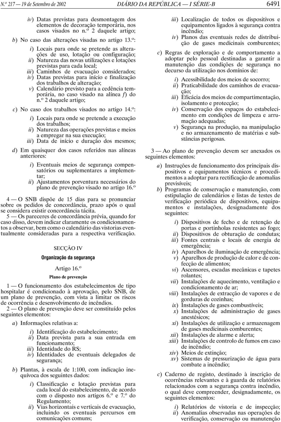 o : i) Locais para onde se pretende as alterações de uso, lotação ou configuração; ii) Natureza das novas utilizações e lotações previstas para cada local; iii) Caminhos de evacuação considerados;