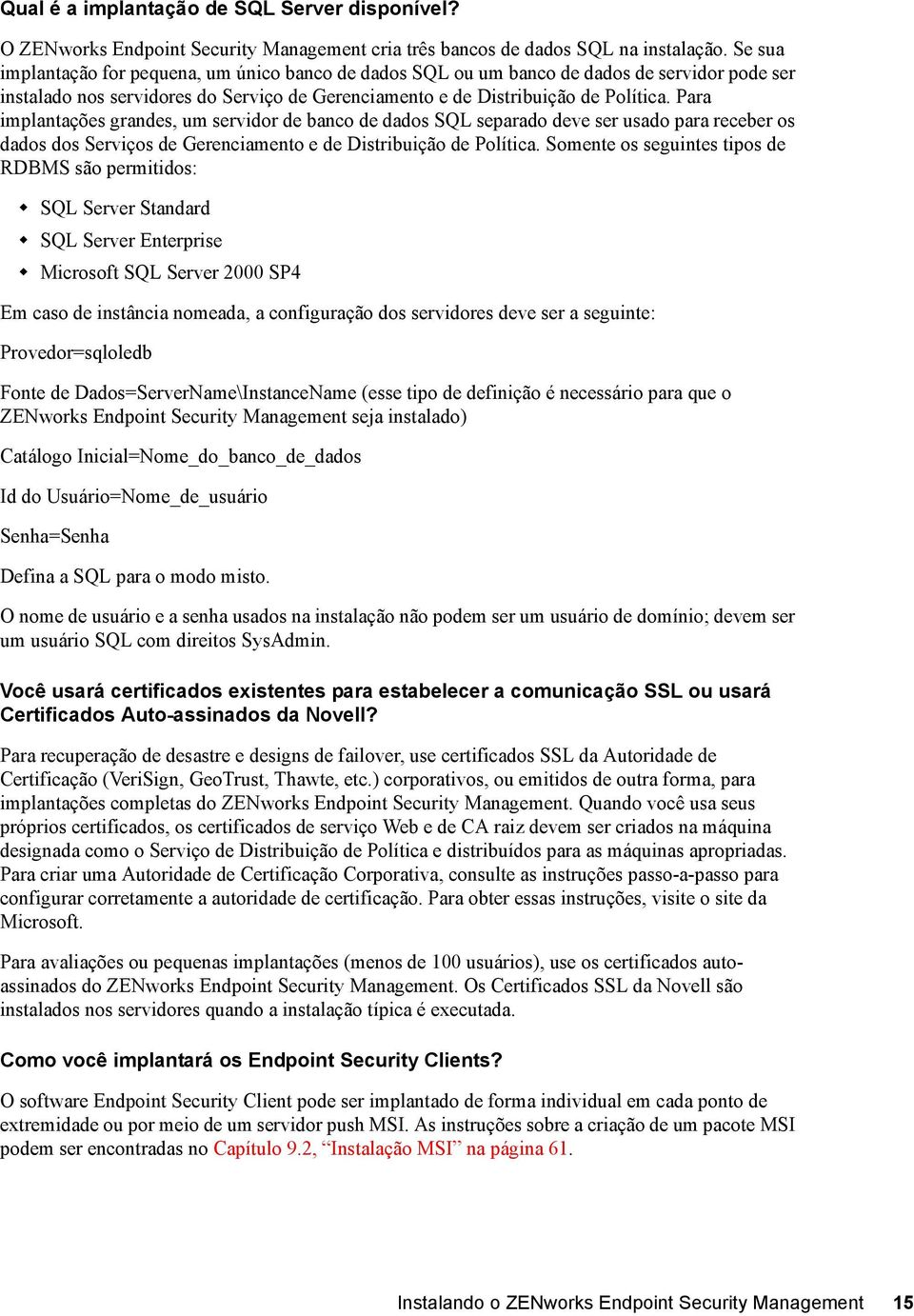 Para implantações grandes, um servidor de banco de dados SQL separado deve ser usado para receber os dados dos Serviços de Gerenciamento e de Distribuição de Política.