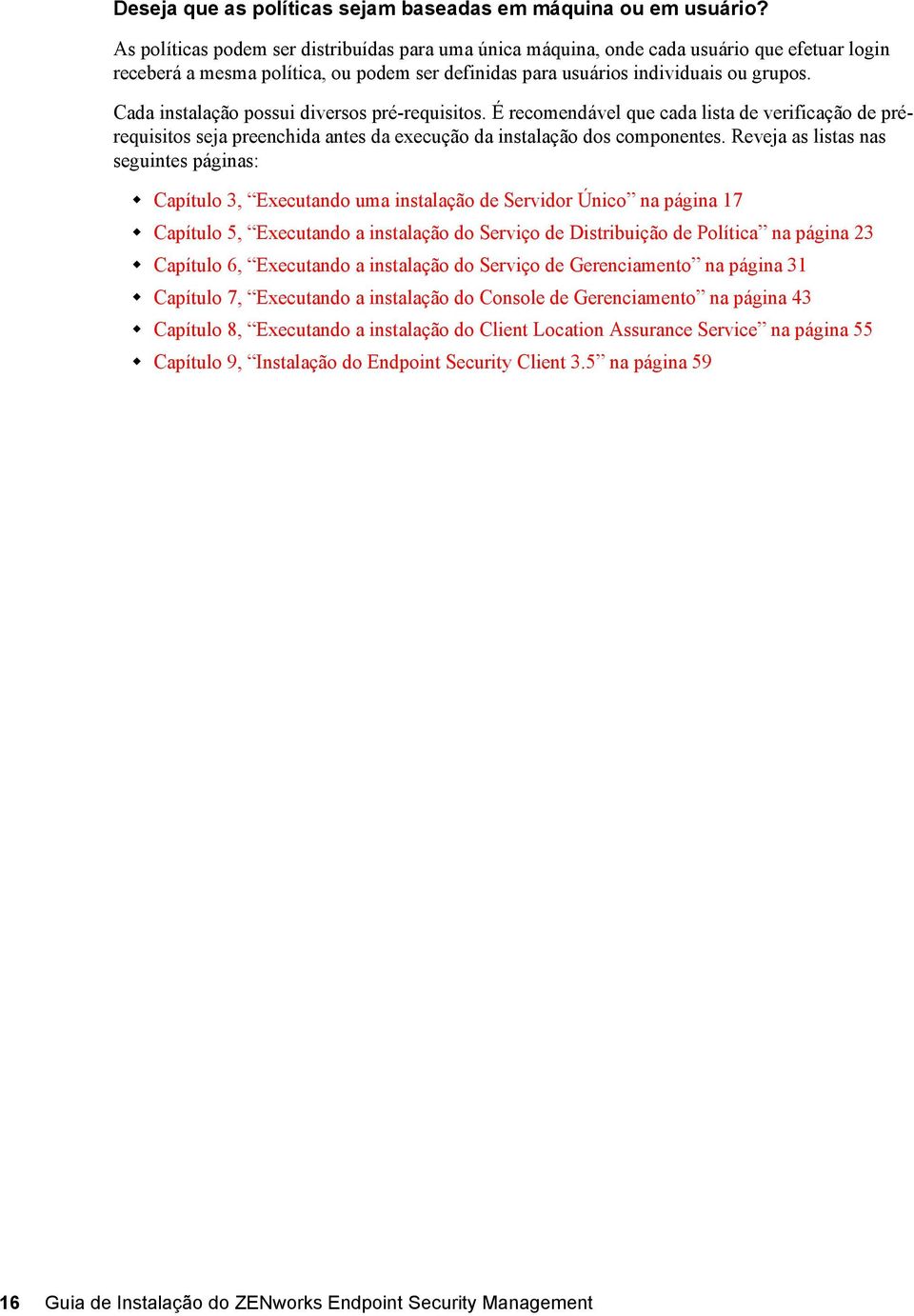 Cada instalação possui diversos pré-requisitos. É recomendável que cada lista de verificação de prérequisitos seja preenchida antes da execução da instalação dos componentes.