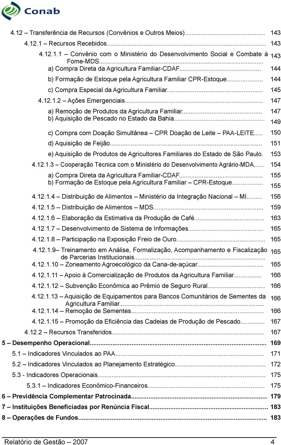 .. 147 a) Remoção de Produtos da Agricultura Familiar... b) Aquisição de Pescado no Estado da Bahia... c) Compra com Doação Simultânea CPR Doação de Leite PAA-LEITE... d) Aquisição de Feijão.