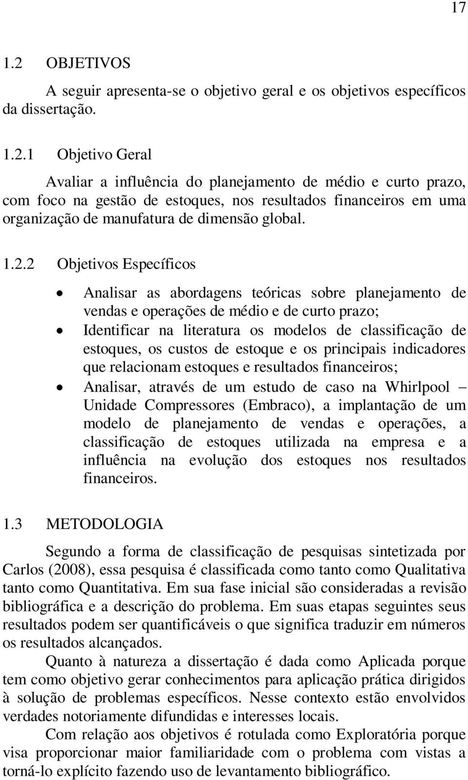 custos de estoque e os principais indicadores que relacionam estoques e resultados financeiros; Analisar, através de um estudo de caso na Whirlpool Unidade Compressores (Embraco), a implantação de um