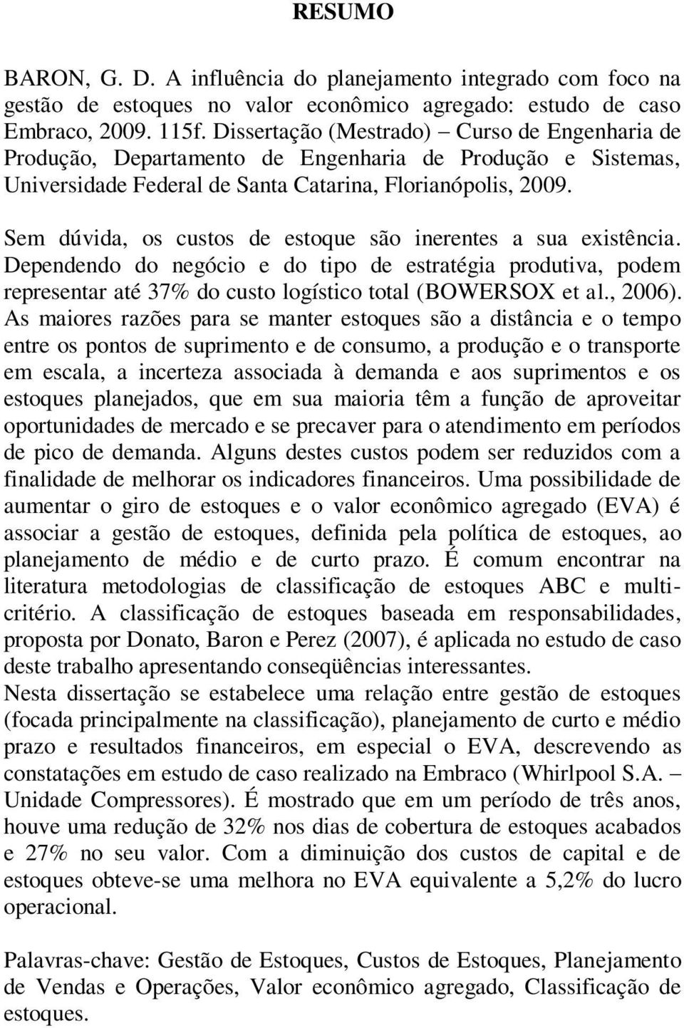 Sem dúvida, os custos de estoque são inerentes a sua existência. Dependendo do negócio e do tipo de estratégia produtiva, podem representar até 37% do custo logístico total (BOWERSOX et al., 2006).