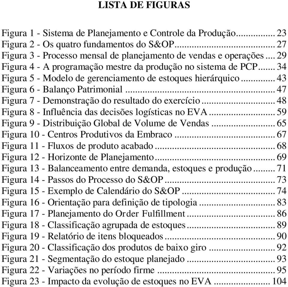 .. 47 Figura 7 - Demonstração do resultado do exercício... 48 Figura 8 - Influência das decisões logísticas no EVA... 59 Figura 9 - Distribuição Global de Volume de Vendas.