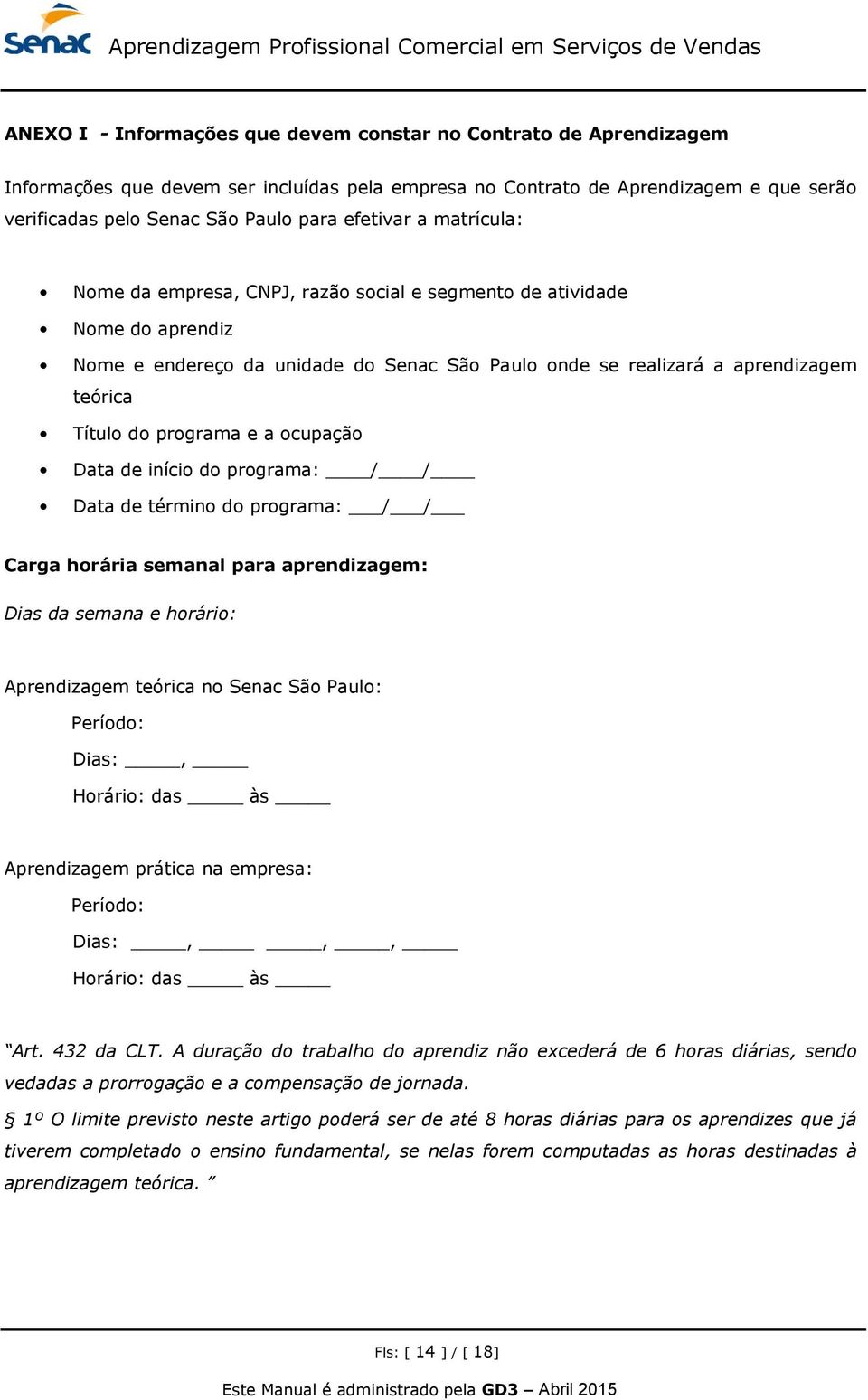 programa e a ocupação Data de início do programa: / / Data de término do programa: / / Carga horária semanal para aprendizagem: Dias da semana e horário: Aprendizagem teórica no Senac São Paulo: