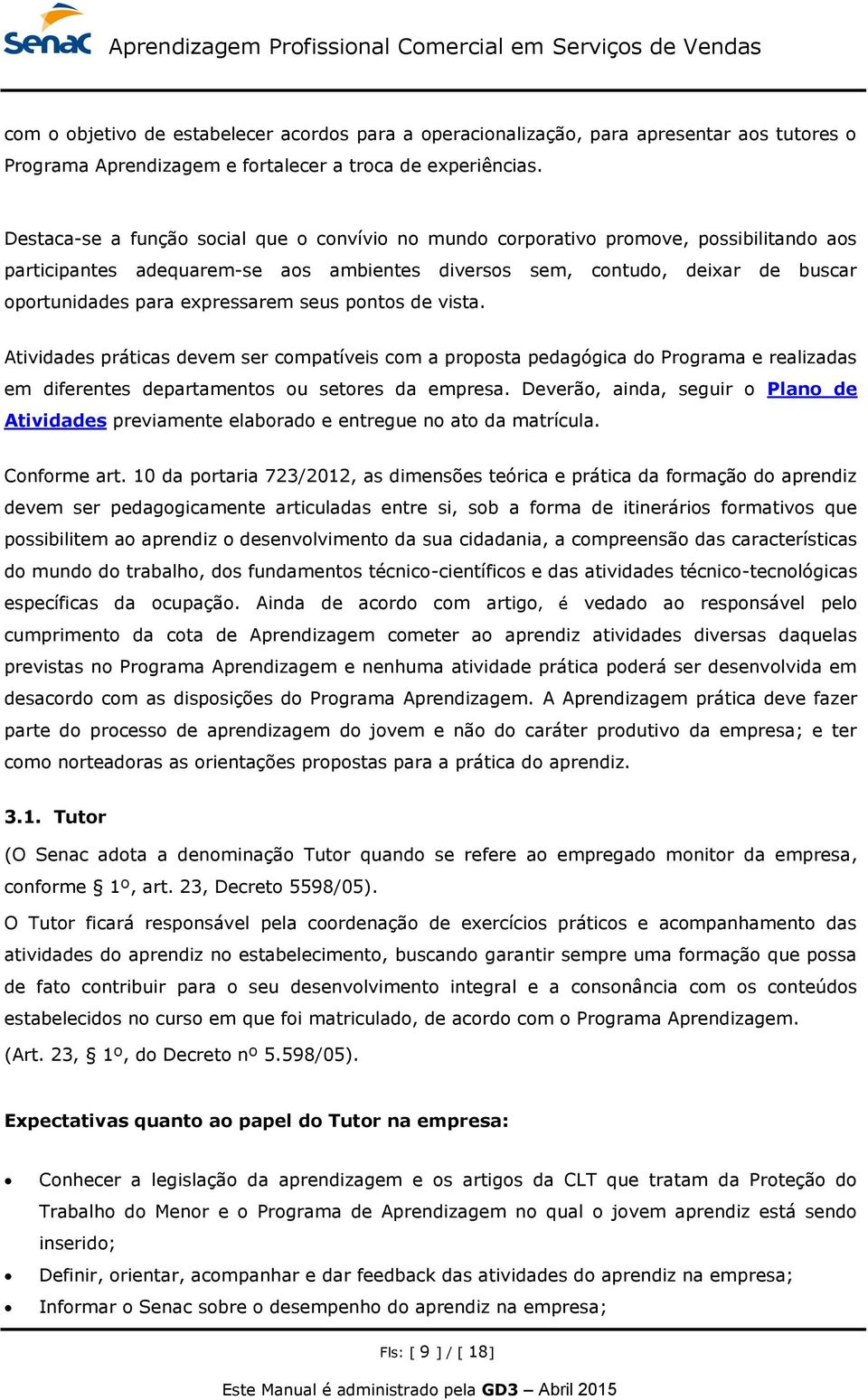 expressarem seus pontos de vista. Atividades práticas devem ser compatíveis com a proposta pedagógica do Programa e realizadas em diferentes departamentos ou setores da empresa.