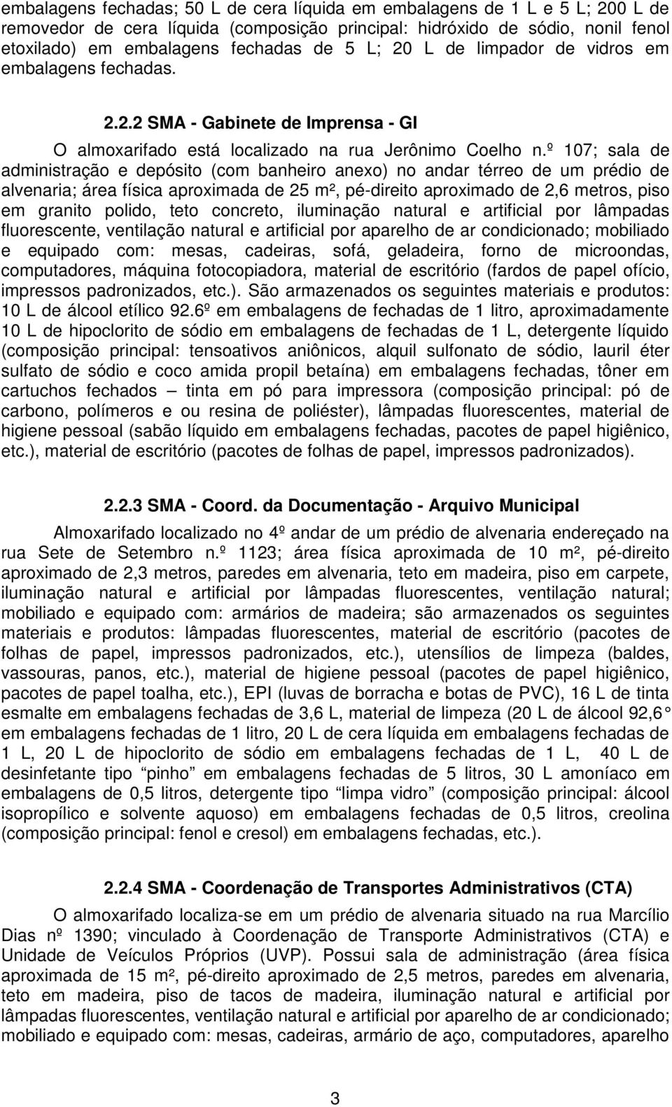 º 107; sala de administração e depósito (com banheiro anexo) no andar térreo de um prédio de alvenaria; área física aproximada de 25 m², pé-direito aproximado de 2,6 metros, piso em granito polido,