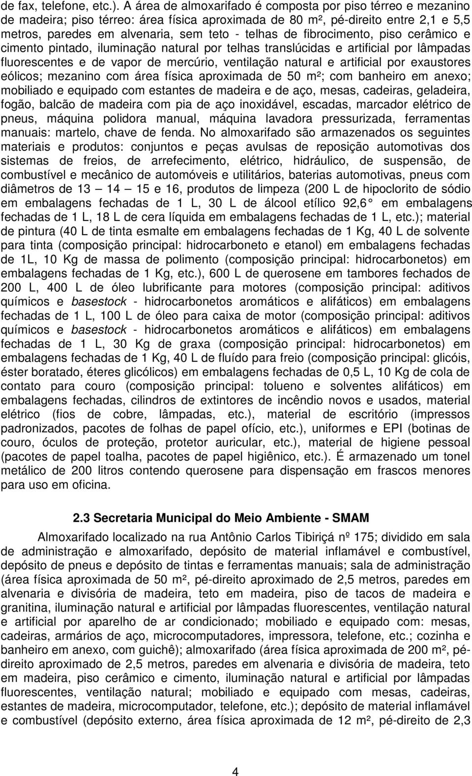 fibrocimento, piso cerâmico e cimento pintado, iluminação natural por telhas translúcidas e artificial por lâmpadas fluorescentes e de vapor de mercúrio, ventilação natural e artificial por