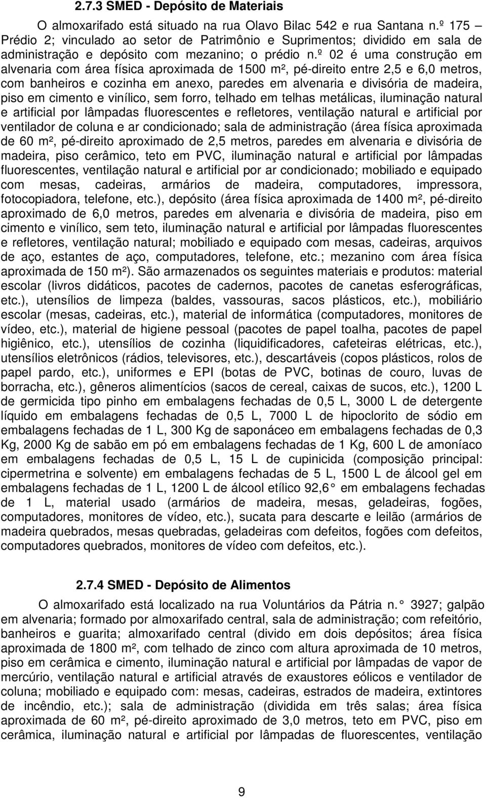 º 02 é uma construção em alvenaria com área física aproximada de 1500 m², pé-direito entre 2,5 e 6,0 metros, com banheiros e cozinha em anexo, paredes em alvenaria e divisória de madeira, piso em