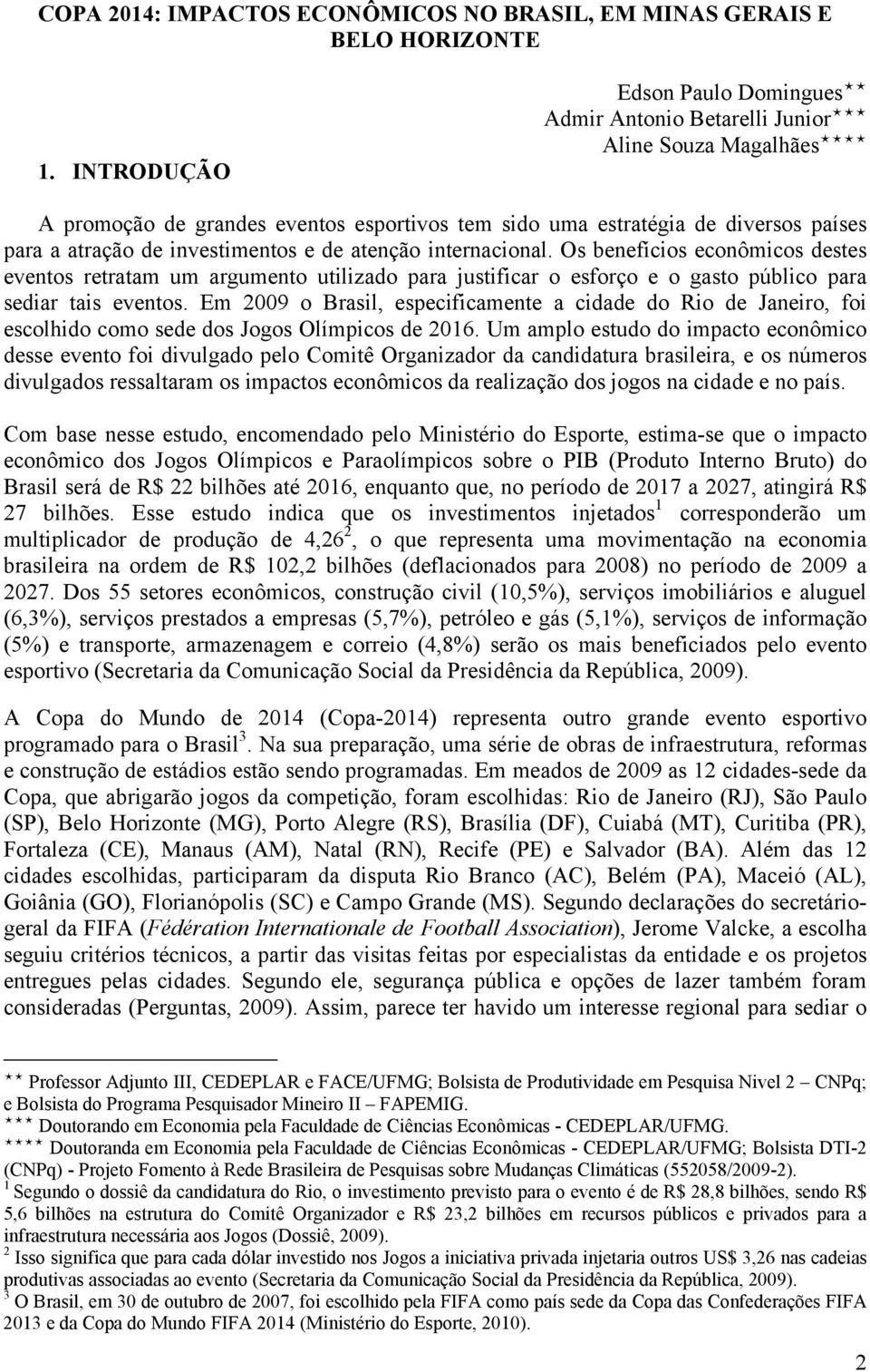 investimentos e de atenção internacional. Os benefícios econômicos destes eventos retratam um argumento utilizado para justificar o esforço e o gasto público para sediar tais eventos.